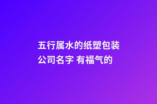 五行属水的纸塑包装公司名字 有福气的-第1张-公司起名-玄机派